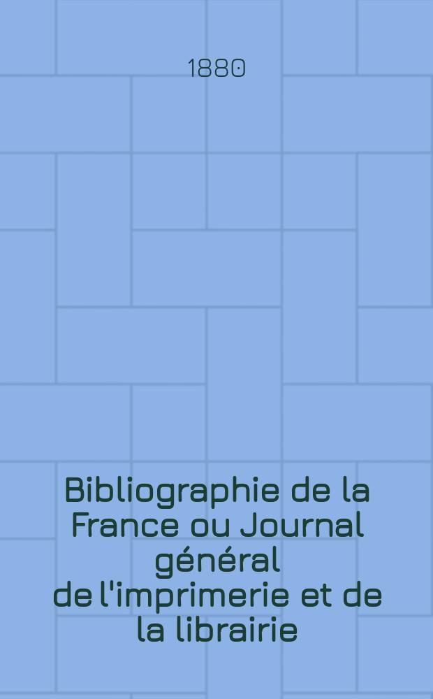 Bibliographie de la France ou Journal général de l'imprimerie et de la librairie : Livres, compositions musicales, gravures. etc. Publ. sur les documents directement fournis par le Ministère de l'intérieur. Année69 1880, T.24, №16
