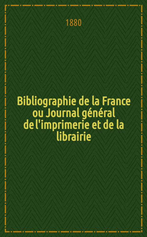 Bibliographie de la France ou Journal g&eacute;n&eacute;ral de l'imprimerie et de la librairie : Livres, compositions musicales, gravures. etc. Publ. sur les documents directement fournis par le Minist&egrave;re de l'int&eacute;rieur. Ann&eacute;e69 1880, T.24, №40