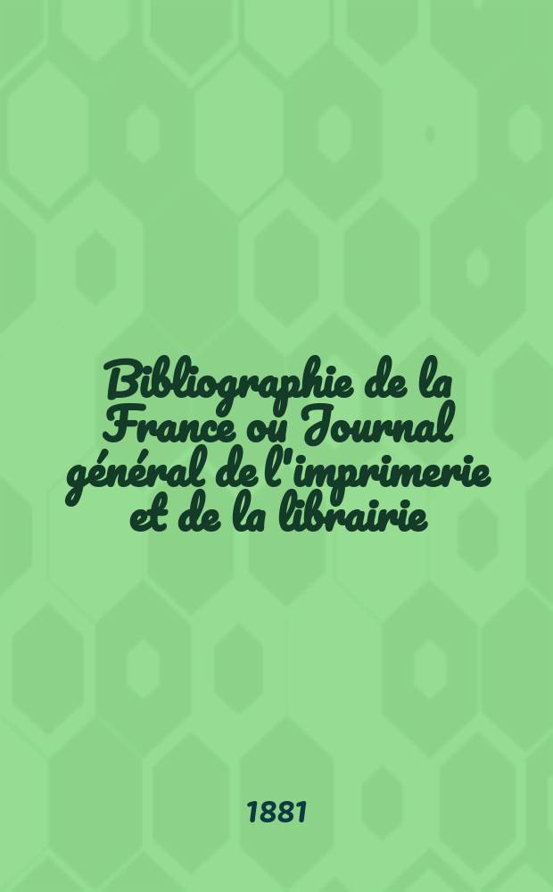 Bibliographie de la France ou Journal général de l'imprimerie et de la librairie : Livres, compositions musicales, gravures. etc. Publ. sur les documents directement fournis par le Ministère de l'intérieur. Année70 1881, T.25, №4
