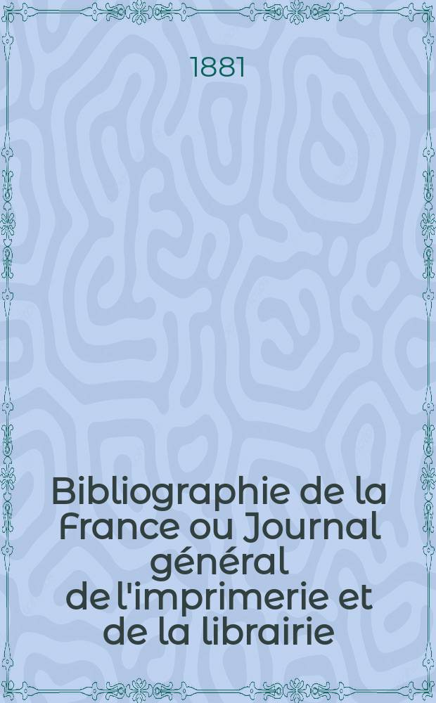 Bibliographie de la France ou Journal général de l'imprimerie et de la librairie : Livres, compositions musicales, gravures. etc. Publ. sur les documents directement fournis par le Ministère de l'intérieur. Année70 1881, T.25, №22