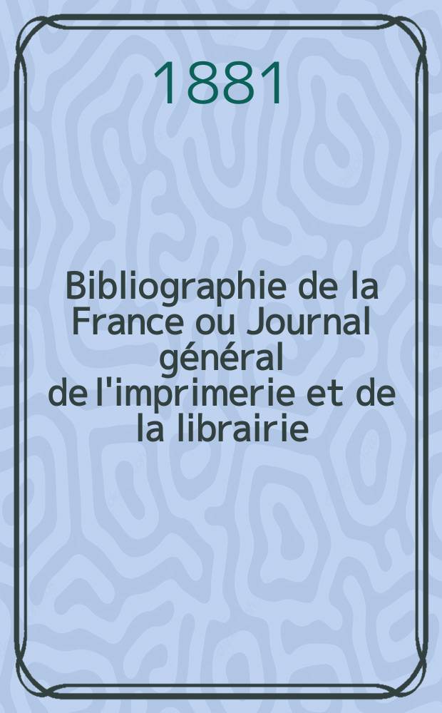 Bibliographie de la France ou Journal général de l'imprimerie et de la librairie : Livres, compositions musicales, gravures. etc. Publ. sur les documents directement fournis par le Ministère de l'intérieur. Année70 1881, T.25, №32