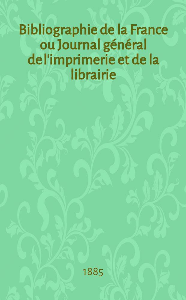 Bibliographie de la France ou Journal général de l'imprimerie et de la librairie : Livres, compositions musicales, gravures. etc. Publ. sur les documents directement fournis par le Ministère de l'intérieur. Année74 1885, T.29, №12