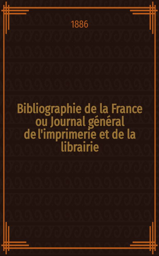 Bibliographie de la France ou Journal général de l'imprimerie et de la librairie : Livres, compositions musicales, gravures. etc. Publ. sur les documents directement fournis par le Ministère de l'intérieur. Année75 1886, T.30, №37