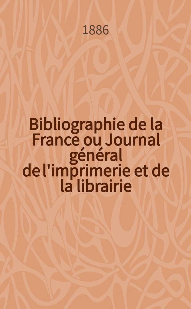 Bibliographie de la France ou Journal général de l'imprimerie et de la librairie : Livres, compositions musicales, gravures. etc. Publ. sur les documents directement fournis par le Ministère de l'intérieur. Année75 1886, T.30, №50