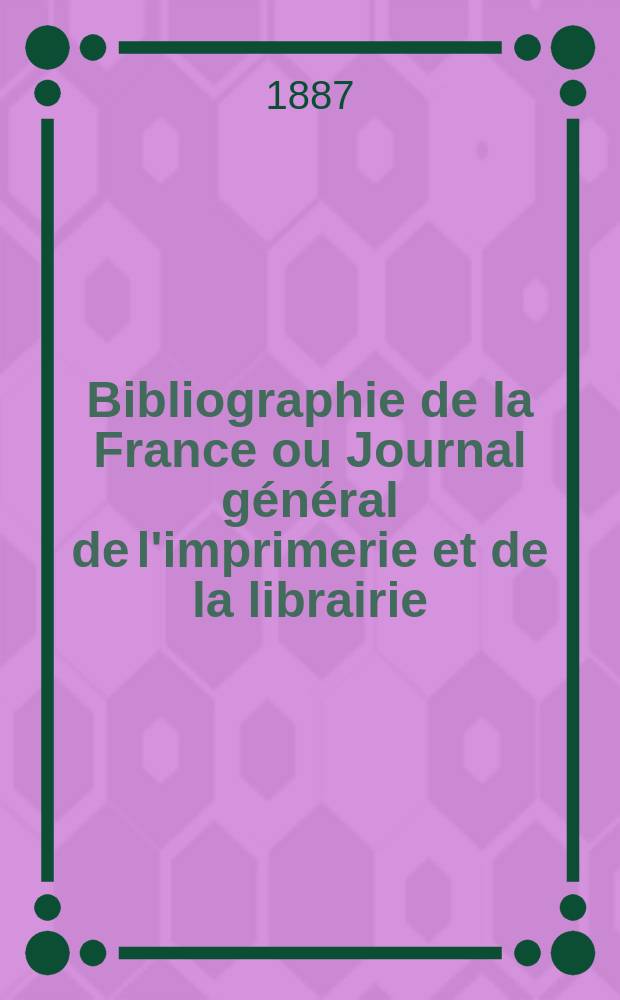 Bibliographie de la France ou Journal général de l'imprimerie et de la librairie : Livres, compositions musicales, gravures. etc. Publ. sur les documents directement fournis par le Ministère de l'intérieur. Année76 1887, T.31, №6