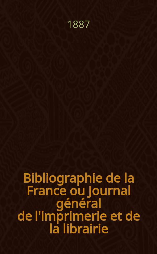 Bibliographie de la France ou Journal général de l'imprimerie et de la librairie : Livres, compositions musicales, gravures. etc. Publ. sur les documents directement fournis par le Ministère de l'intérieur. Année76 1887, T.31, №14