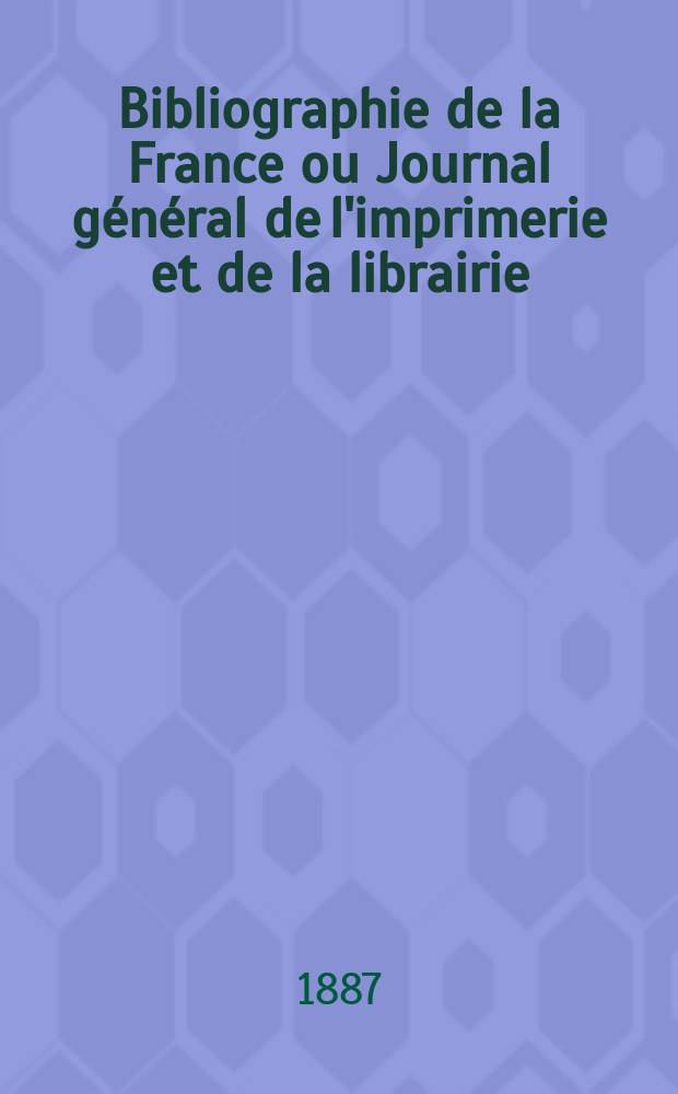 Bibliographie de la France ou Journal général de l'imprimerie et de la librairie : Livres, compositions musicales, gravures. etc. Publ. sur les documents directement fournis par le Ministère de l'intérieur. Année76 1887, T.31, №21
