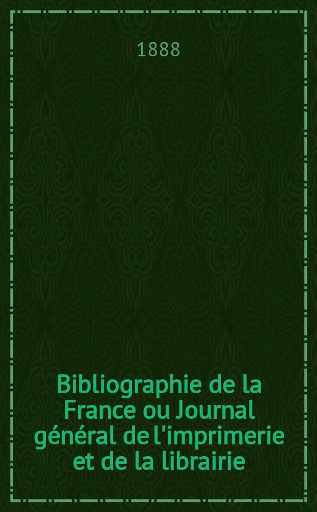 Bibliographie de la France ou Journal général de l'imprimerie et de la librairie : Livres, compositions musicales, gravures. etc. Publ. sur les documents directement fournis par le Ministère de l'intérieur. Année77 1888, T.32, №20