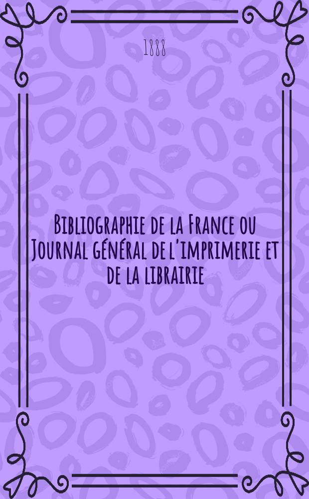 Bibliographie de la France ou Journal général de l'imprimerie et de la librairie : Livres, compositions musicales, gravures. etc. Publ. sur les documents directement fournis par le Ministère de l'intérieur. Année77 1888, T.32, №32