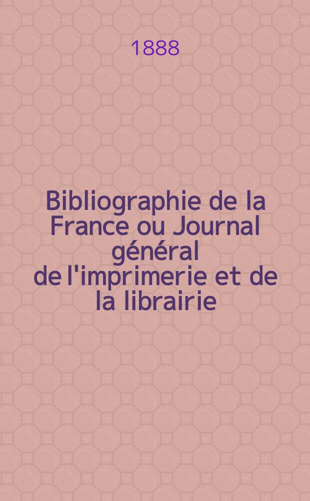 Bibliographie de la France ou Journal g&eacute;n&eacute;ral de l'imprimerie et de la librairie : Livres, compositions musicales, gravures. etc. Publ. sur les documents directement fournis par le Minist&egrave;re de l'int&eacute;rieur. Ann&eacute;e77 1888, T.32, №39