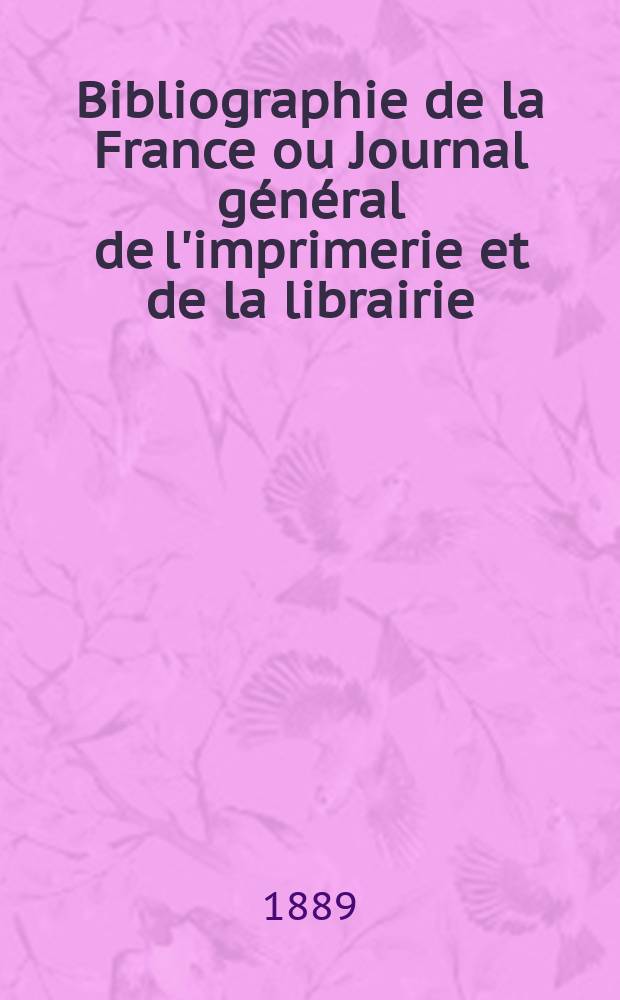 Bibliographie de la France ou Journal général de l'imprimerie et de la librairie : Livres, compositions musicales, gravures. etc. Publ. sur les documents directement fournis par le Ministère de l'intérieur. Année78 1889, T.33, №10