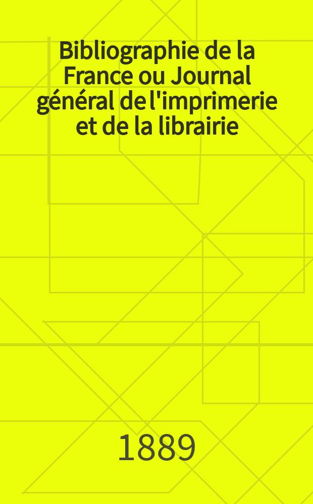 Bibliographie de la France ou Journal g&eacute;n&eacute;ral de l'imprimerie et de la librairie : Livres, compositions musicales, gravures. etc. Publ. sur les documents directement fournis par le Minist&egrave;re de l'int&eacute;rieur. Ann&eacute;e78 1889, T.33, №22