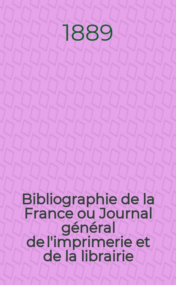 Bibliographie de la France ou Journal général de l'imprimerie et de la librairie : Livres, compositions musicales, gravures. etc. Publ. sur les documents directement fournis par le Ministère de l'intérieur. Année78 1889, T.33, №51