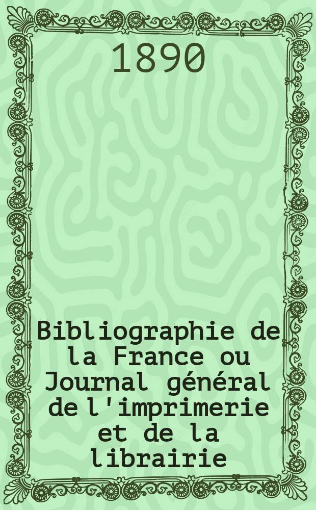 Bibliographie de la France ou Journal général de l'imprimerie et de la librairie : Livres, compositions musicales, gravures. etc. Publ. sur les documents directement fournis par le Ministère de l'intérieur. Année79 1890, T.34, №21