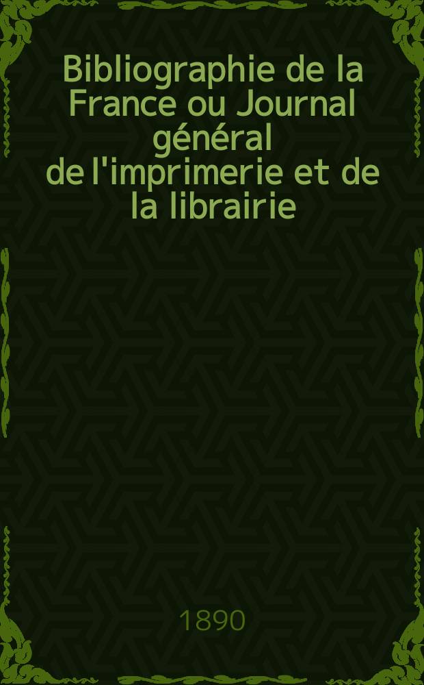 Bibliographie de la France ou Journal général de l'imprimerie et de la librairie : Livres, compositions musicales, gravures. etc. Publ. sur les documents directement fournis par le Ministère de l'intérieur. Année79 1890, T.34, №41