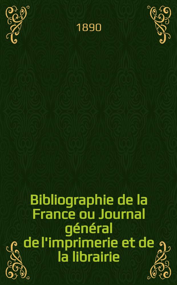 Bibliographie de la France ou Journal général de l'imprimerie et de la librairie : Livres, compositions musicales, gravures. etc. Publ. sur les documents directement fournis par le Ministère de l'intérieur. Année79 1890, T.34, №52