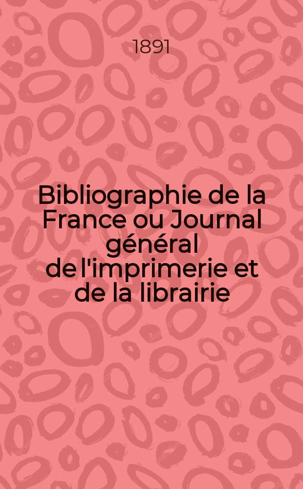 Bibliographie de la France ou Journal général de l'imprimerie et de la librairie : Livres, compositions musicales, gravures. etc. Publ. sur les documents directement fournis par le Ministère de l'intérieur. Année80 1891, T.35, №19