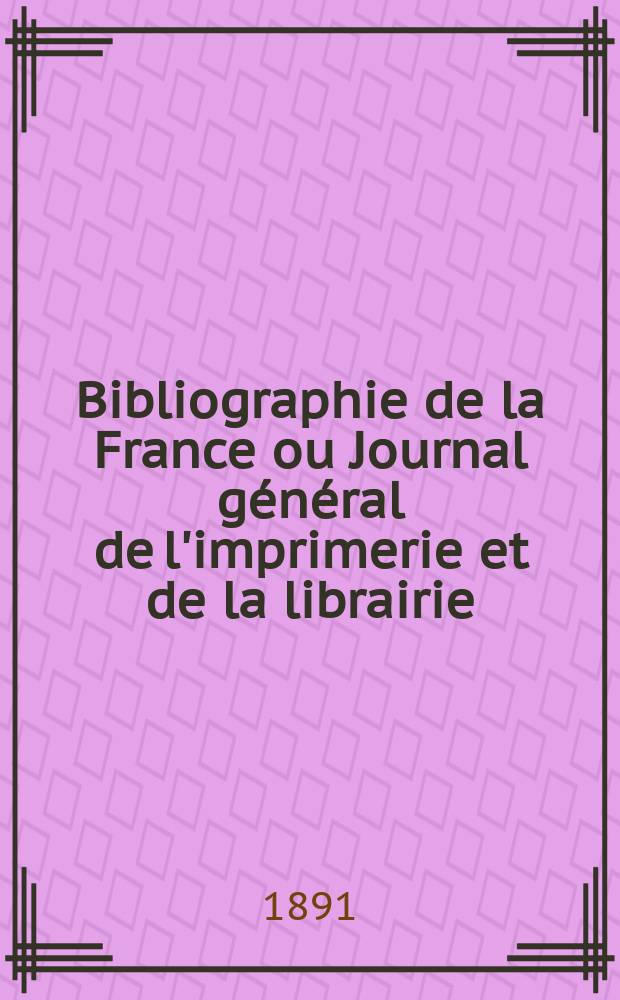 Bibliographie de la France ou Journal général de l'imprimerie et de la librairie : Livres, compositions musicales, gravures. etc. Publ. sur les documents directement fournis par le Ministère de l'intérieur. Année80 1891, T.35, №40