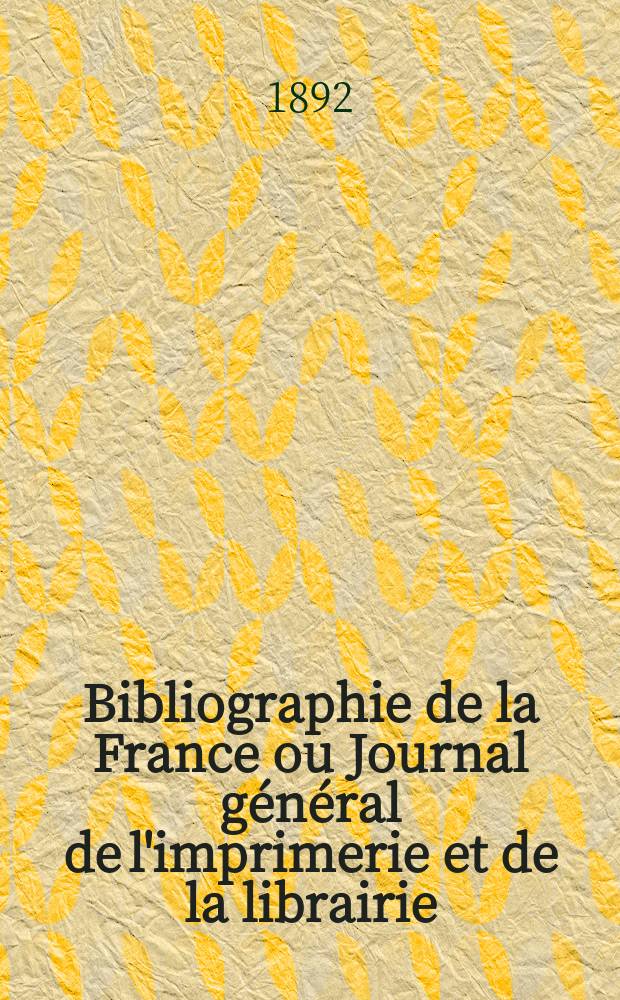 Bibliographie de la France ou Journal g&eacute;n&eacute;ral de l'imprimerie et de la librairie : Livres, compositions musicales, gravures. etc. Publ. sur les documents directement fournis par le Minist&egrave;re de l'int&eacute;rieur. Ann&eacute;e81 1892, T.36, №30