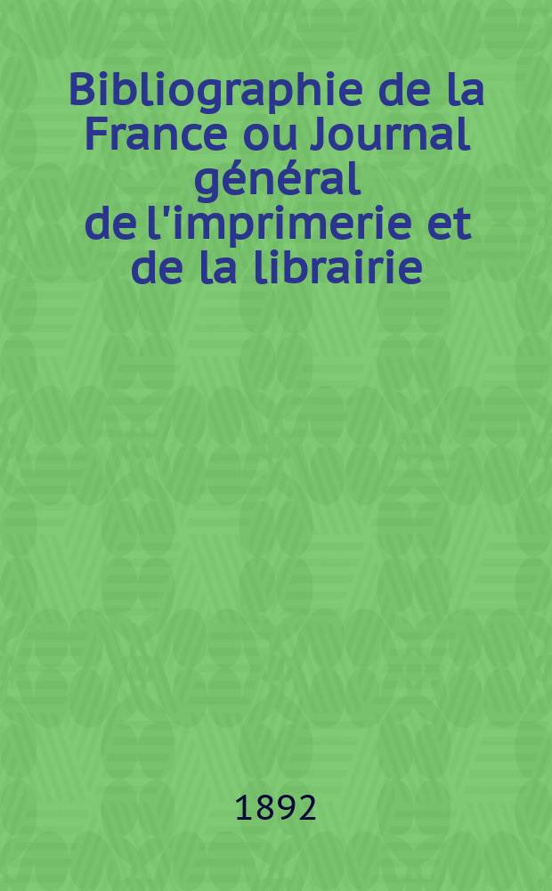 Bibliographie de la France ou Journal général de l'imprimerie et de la librairie : Livres, compositions musicales, gravures. etc. Publ. sur les documents directement fournis par le Ministère de l'intérieur. Année81 1892, T.36, №38