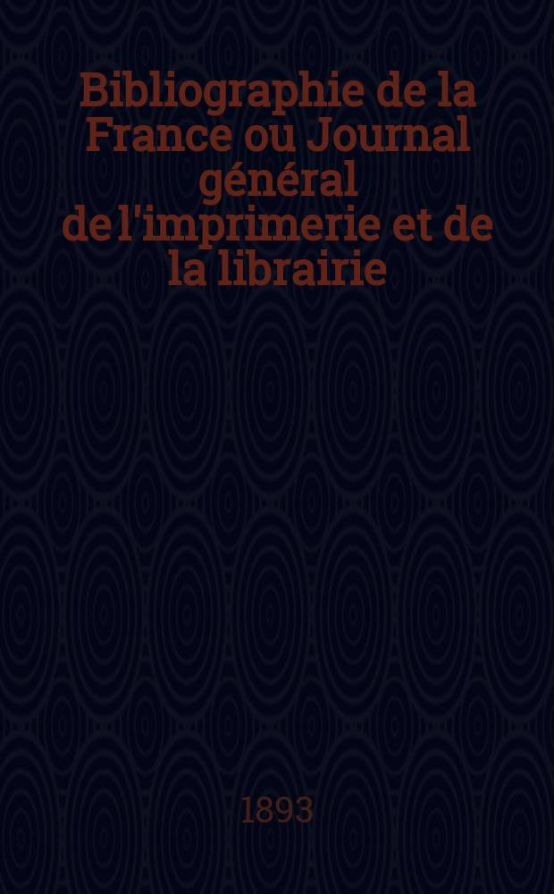 Bibliographie de la France ou Journal général de l'imprimerie et de la librairie : Livres, compositions musicales, gravures. etc. Publ. sur les documents directement fournis par le Ministère de l'intérieur. Année82 1893, T.37, №36