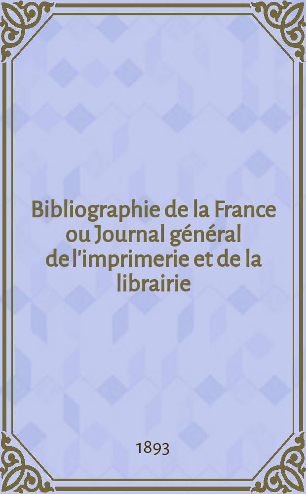 Bibliographie de la France ou Journal général de l'imprimerie et de la librairie : Livres, compositions musicales, gravures. etc. Publ. sur les documents directement fournis par le Ministère de l'intérieur. Année82 1893, T.37, №37