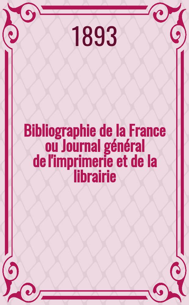 Bibliographie de la France ou Journal général de l'imprimerie et de la librairie : Livres, compositions musicales, gravures. etc. Publ. sur les documents directement fournis par le Ministère de l'intérieur. Année82 1893, T.37, №47
