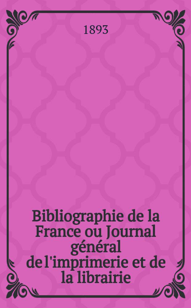 Bibliographie de la France ou Journal général de l'imprimerie et de la librairie : Livres, compositions musicales, gravures. etc. Publ. sur les documents directement fournis par le Ministère de l'intérieur. Année82 1893, T.37, №49