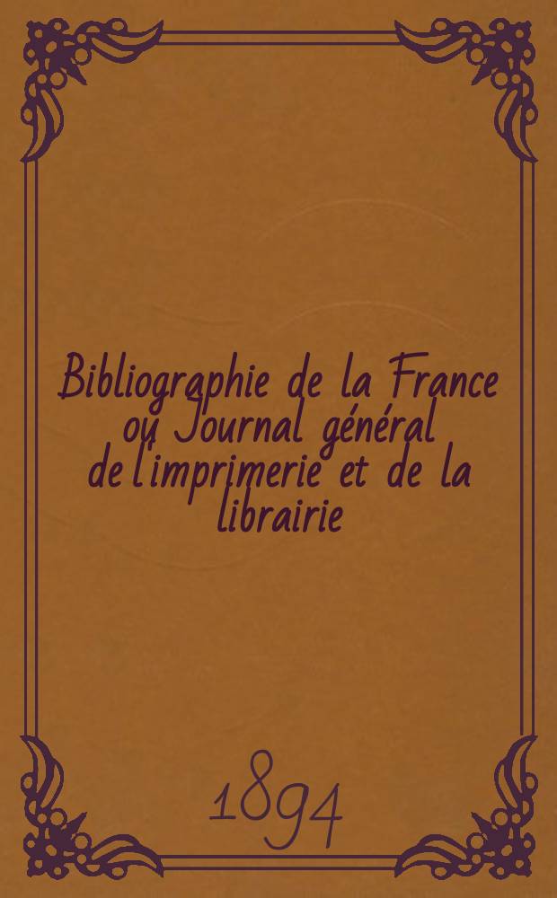 Bibliographie de la France ou Journal général de l'imprimerie et de la librairie : Livres, compositions musicales, gravures. etc. Publ. sur les documents directement fournis par le Ministère de l'intérieur. Année83 1894, T.38, №1