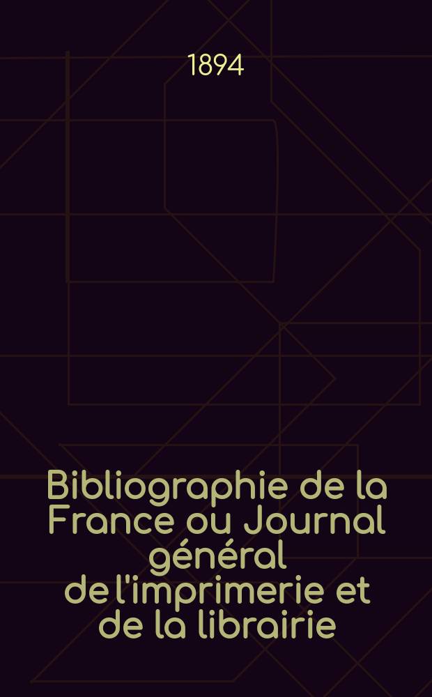 Bibliographie de la France ou Journal général de l'imprimerie et de la librairie : Livres, compositions musicales, gravures. etc. Publ. sur les documents directement fournis par le Ministère de l'intérieur. Année83 1894, T.38, №15