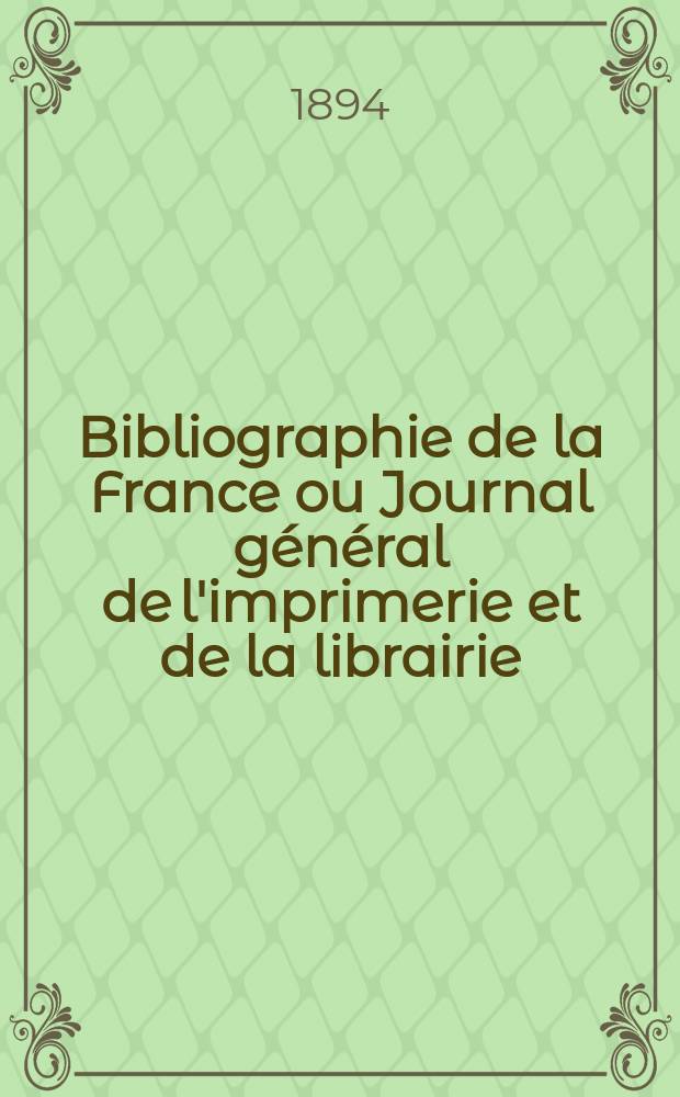 Bibliographie de la France ou Journal général de l'imprimerie et de la librairie : Livres, compositions musicales, gravures. etc. Publ. sur les documents directement fournis par le Ministère de l'intérieur. Année83 1894, T.38, №27
