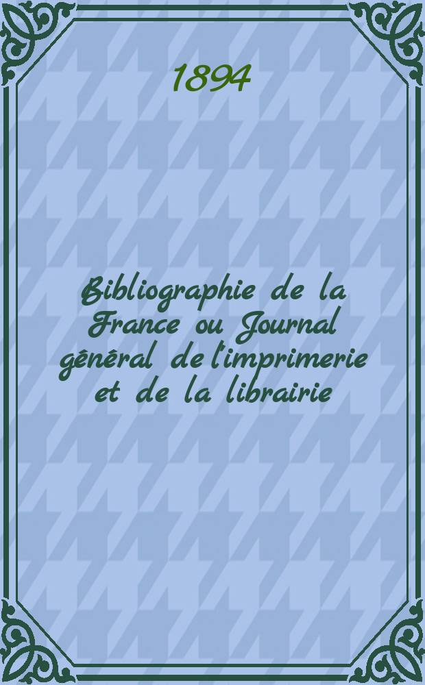Bibliographie de la France ou Journal g&eacute;n&eacute;ral de l'imprimerie et de la librairie : Livres, compositions musicales, gravures. etc. Publ. sur les documents directement fournis par le Minist&egrave;re de l'int&eacute;rieur. Ann&eacute;e83 1894, T.38, №48