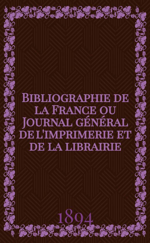 Bibliographie de la France ou Journal général de l'imprimerie et de la librairie : Livres, compositions musicales, gravures. etc. Publ. sur les documents directement fournis par le Ministère de l'intérieur. Année83 1894, T.38, №51