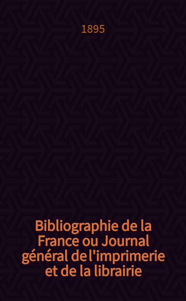 Bibliographie de la France ou Journal général de l'imprimerie et de la librairie : Livres, compositions musicales, gravures. etc. Publ. sur les documents directement fournis par le Ministère de l'intérieur. Année84 1895, T.39, №26