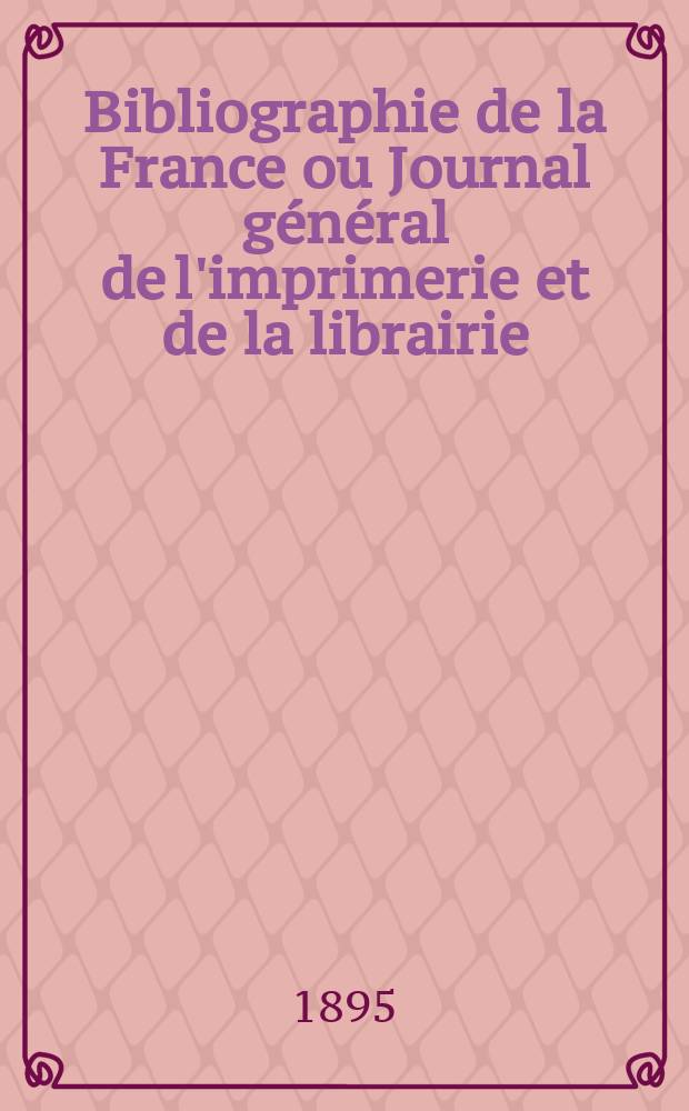 Bibliographie de la France ou Journal général de l'imprimerie et de la librairie : Livres, compositions musicales, gravures. etc. Publ. sur les documents directement fournis par le Ministère de l'intérieur. Année84 1895, T.39, №38