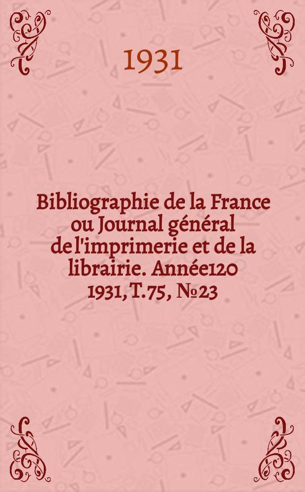 Bibliographie de la France ou Journal général de l'imprimerie et de la librairie. Année120 1931, T.75, №23