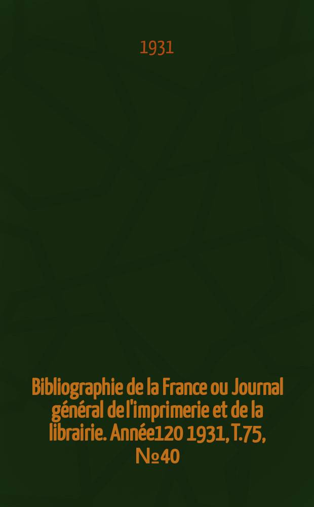Bibliographie de la France ou Journal général de l'imprimerie et de la librairie. Année120 1931, T.75, №40
