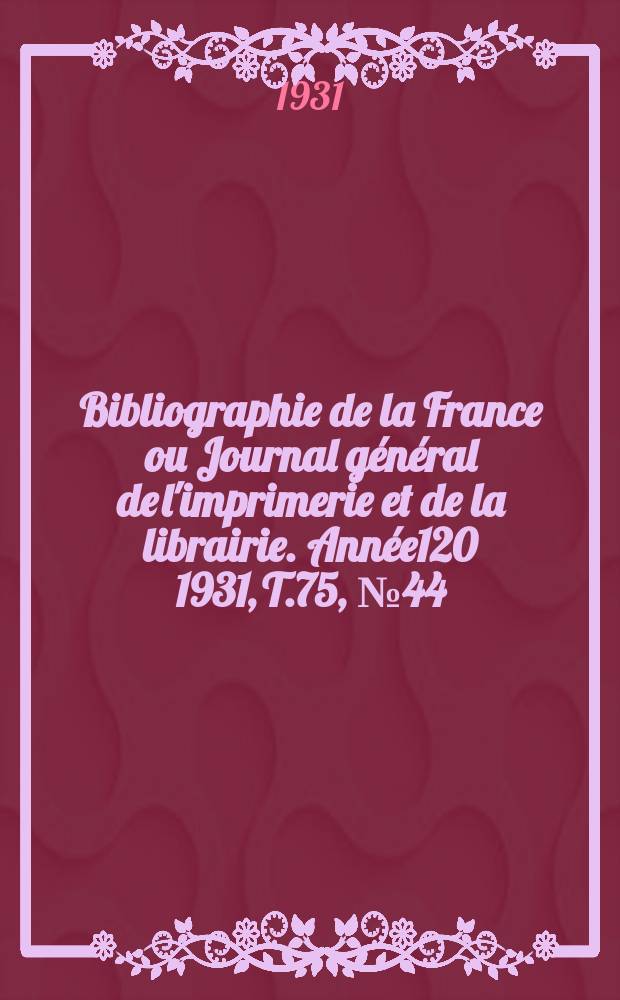 Bibliographie de la France ou Journal général de l'imprimerie et de la librairie. Année120 1931, T.75, №44