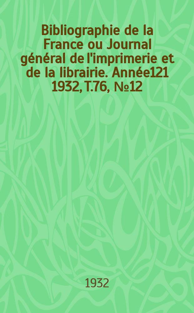 Bibliographie de la France ou Journal général de l'imprimerie et de la librairie. Année121 1932, T.76, №12