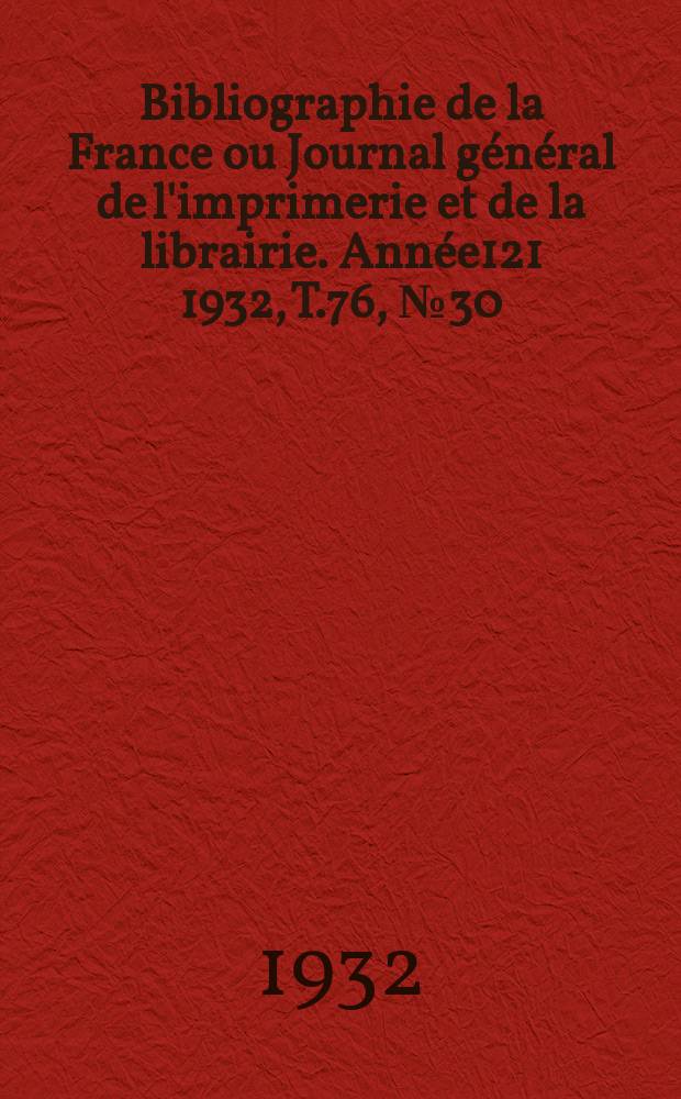 Bibliographie de la France ou Journal général de l'imprimerie et de la librairie. Année121 1932, T.76, №30