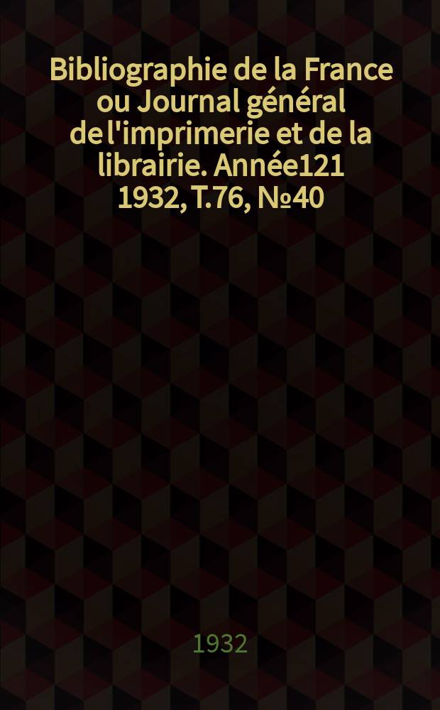Bibliographie de la France ou Journal général de l'imprimerie et de la librairie. Année121 1932, T.76, №40