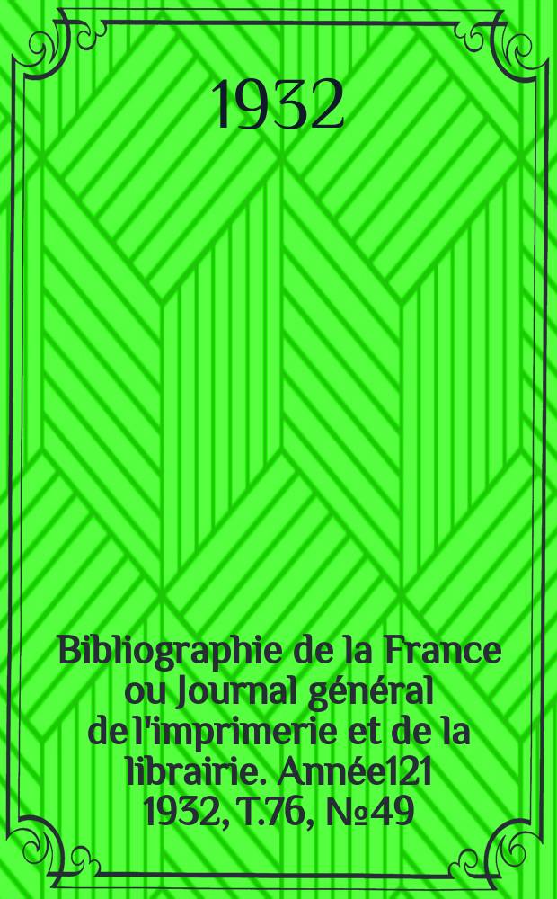Bibliographie de la France ou Journal général de l'imprimerie et de la librairie. Année121 1932, T.76, №49