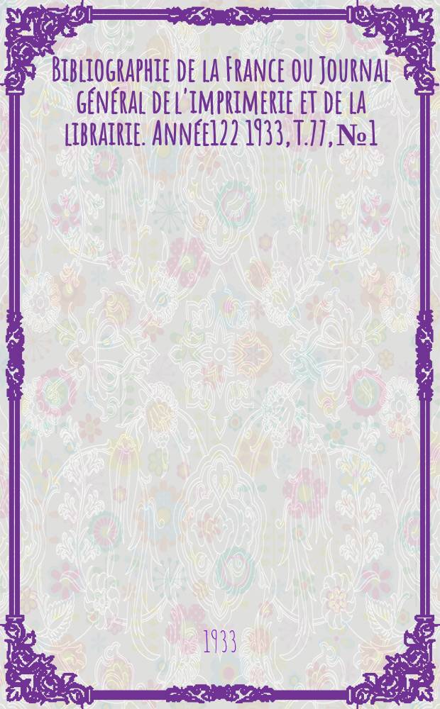 Bibliographie de la France ou Journal général de l'imprimerie et de la librairie. Année122 1933, T.77, №1