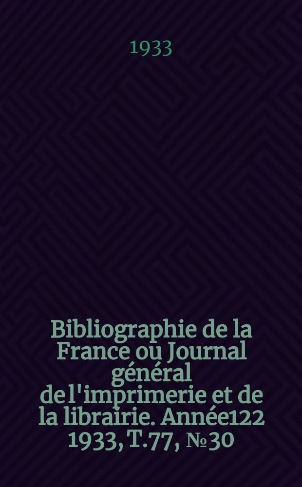 Bibliographie de la France ou Journal général de l'imprimerie et de la librairie. Année122 1933, T.77, №30