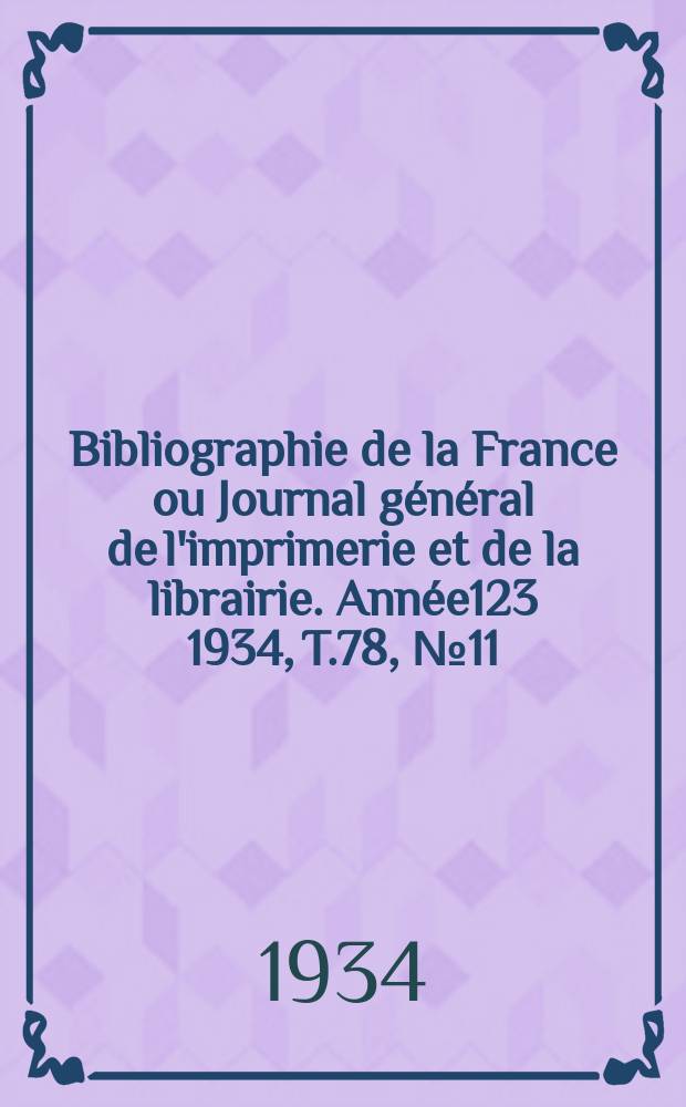 Bibliographie de la France ou Journal g&eacute;n&eacute;ral de l'imprimerie et de la librairie. Ann&eacute;e123 1934, T.78, №11