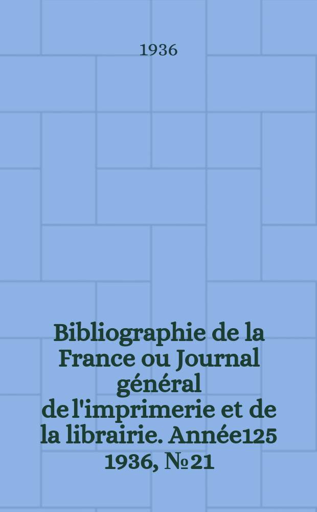 Bibliographie de la France ou Journal général de l'imprimerie et de la librairie. Année125 1936, №21