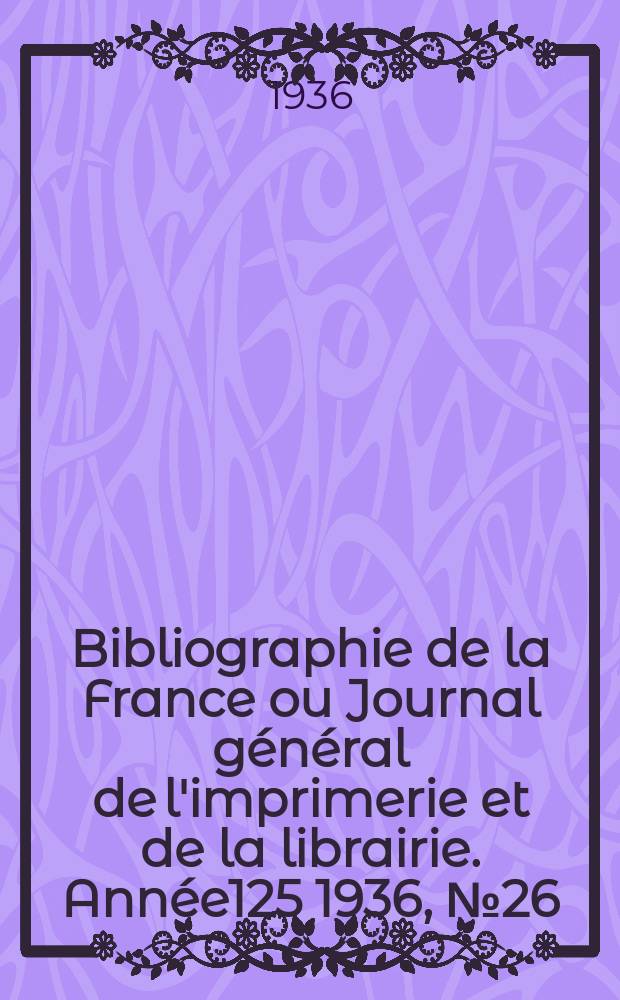 Bibliographie de la France ou Journal général de l'imprimerie et de la librairie. Année125 1936, №26