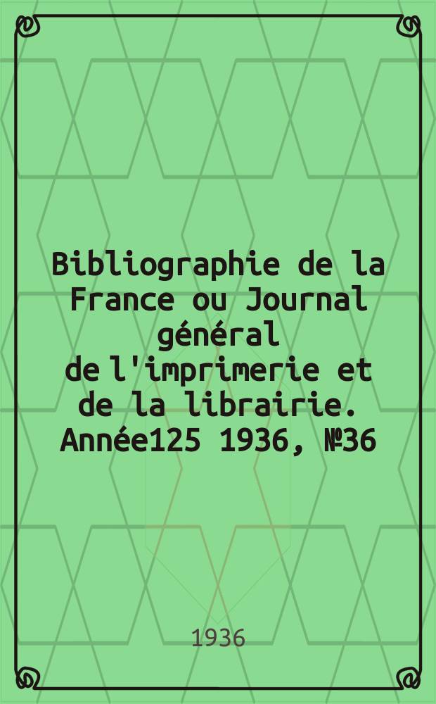 Bibliographie de la France ou Journal général de l'imprimerie et de la librairie. Année125 1936, №36