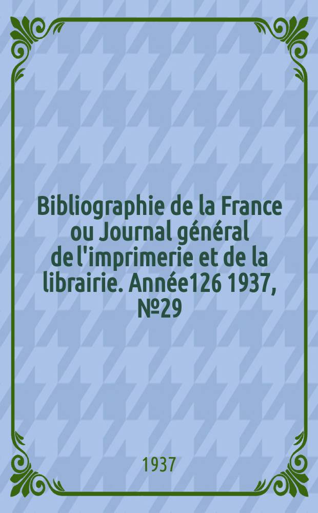 Bibliographie de la France ou Journal g&eacute;n&eacute;ral de l'imprimerie et de la librairie. Ann&eacute;e126 1937, №29
