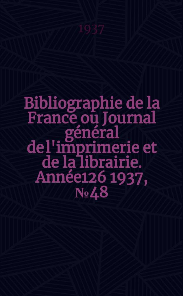 Bibliographie de la France ou Journal général de l'imprimerie et de la librairie. Année126 1937, №48